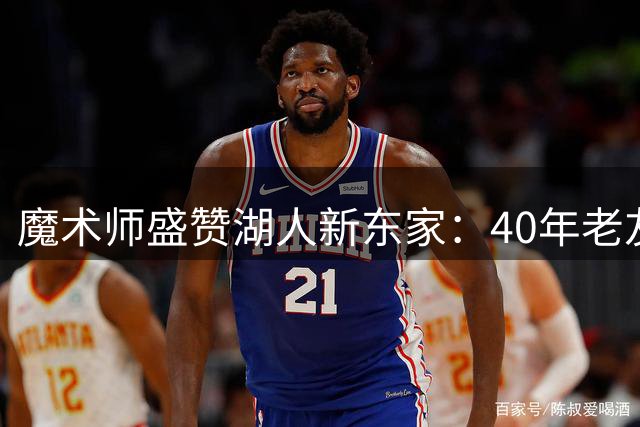 魔术师盛赞湖人新东家：40年老友掌舵 冠军荣耀将回归